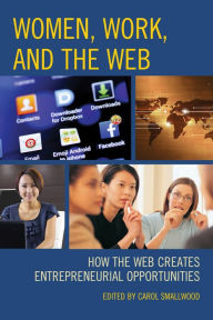 Title: Women, Work, and the Web: How the Web Creates Entrepreneurial Opportunities, Author: Carol Smallwood