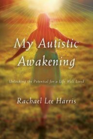 Title: My Autistic Awakening: Unlocking the Potential for a Life Well Lived, Author: Rachael Lee Harris