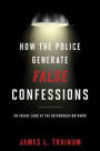 How the Police Generate False Confessions: An Inside Look at the Interrogation Room
