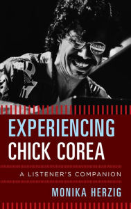 Title: Experiencing Chick Corea: A Listener's Companion, Author: Monika Herzig