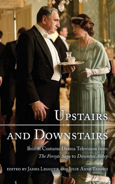 Upstairs and Downstairs: British Costume Drama Television from The Forsyte Saga to Downton Abbey