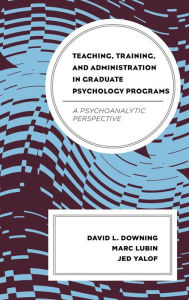 Title: Teaching, Training, and Administration in Graduate Psychology Programs: A Psychoanalytic Perspective, Author: David L. Downing