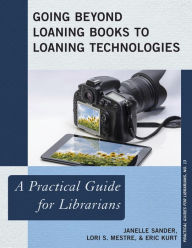 Title: Going Beyond Loaning Books to Loaning Technologies: A Practical Guide for Librarians, Author: Janelle Sander
