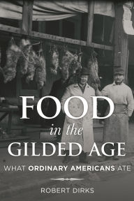 Title: Food in the Gilded Age: What Ordinary Americans Ate, Author: Robert Dirks