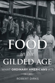 Title: Food in the Gilded Age: What Ordinary Americans Ate, Author: Robert Dirks