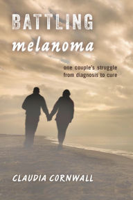 Title: Battling Melanoma: One Couple's Struggle from Diagnosis to Cure, Author: Claudia Cornwall