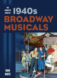 Title: The Complete Book of 1940s Broadway Musicals, Author: Dan Dietz