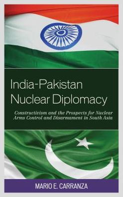 India-Pakistan Nuclear Diplomacy: Constructivism and the Prospects for Nuclear Arms Control and Disarmament in South Asia