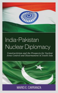 Title: India-Pakistan Nuclear Diplomacy: Constructivism and the Prospects for Nuclear Arms Control and Disarmament in South Asia, Author: Mario E. Carranza