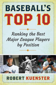 Title: Baseball's Top 10: Ranking the Best Major League Players by Position, Author: Robert Kuenster