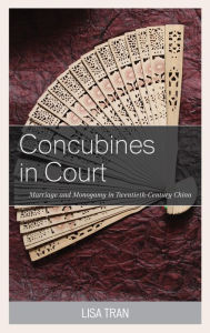 Title: Concubines in Court: Marriage and Monogamy in Twentieth-Century China, Author: Lisa Tran