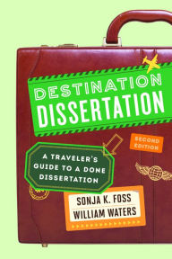 Title: Destination Dissertation: A Traveler's Guide to a Done Dissertation, Author: Sonja K. Foss University of Colorado De