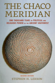 Title: The Chaco Meridian: One Thousand Years of Political and Religious Power in the Ancient Southwest, Author: Stephen H. Lekson