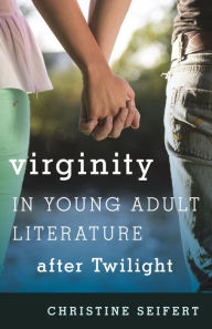 Title: Virginity in Young Adult Literature after Twilight, Author: Christine Seifert