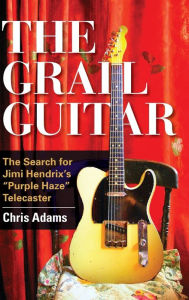 Title: The Grail Guitar: The Search for Jimi Hendrix's Purple Haze Telecaster, Author: Chris Adams