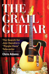 Title: The Grail Guitar: The Search for Jimi Hendrix's Purple Haze Telecaster, Author: Chris Adams President