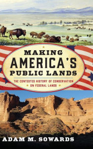 Epub bud download free ebooks Making America's Public Lands: The Contested History of Conservation on Federal Lands in English by Adam M. Sowards