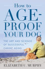 How to Age-Proof Your Dog: The Art and Science of Successful Canine Aging