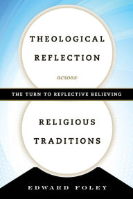 Title: Theological Reflection across Religious Traditions: The Turn to Reflective Believing, Author: Edward Foley capuchin