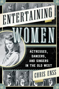 Title: Entertaining Women: Actresses, Dancers, and Singers in the Old West, Author: Chris Enss