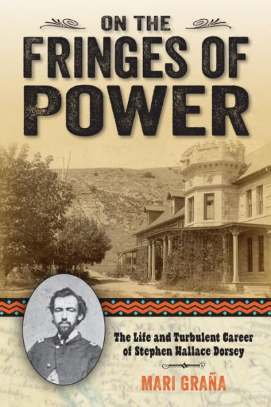 On The Fringes of Power: Life and Turbulent Career Stephen Wallace Dorsey