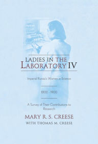Title: Ladies in the Laboratory IV: Imperial Russia's Women in Science, 1800-1900: A Survey of Their Contributions to Research, Author: Mary R. S. Creese