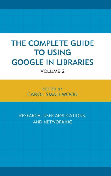 The Complete Guide to Using Google in Libraries: Research, User Applications, and Networking