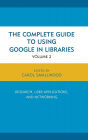 The Complete Guide to Using Google in Libraries: Research, User Applications, and Networking