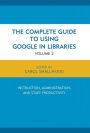 The Complete Guide to Using Google in Libraries: Research, User Applications, and Networking