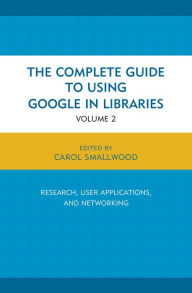 Title: The Complete Guide to Using Google in Libraries: Research, User Applications, and Networking, Author: Carol Smallwood