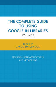 Title: The Complete Guide to Using Google in Libraries: Research, User Applications, and Networking, Volume 2, Author: Carol Smallwood