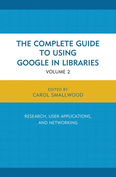 The Complete Guide to Using Google in Libraries: Research, User Applications, and Networking, Volume 2