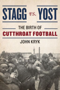 Title: Stagg vs. Yost: The Birth of Cutthroat Football, Author: John Kryk