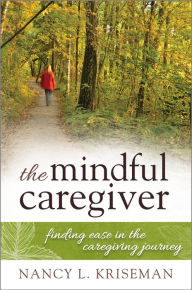 Title: The Mindful Caregiver: Finding Ease in the Caregiving Journey, Author: Nancy L. Kriseman