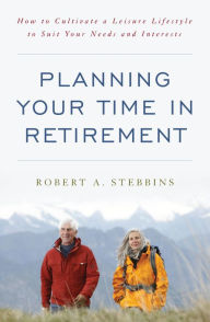Title: Planning Your Time in Retirement: How to Cultivate a Leisure Lifestyle to Suit Your Needs and Interests, Author: Robert A. Stebbins