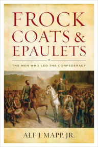 Title: Frock Coats and Epaulets: The Men Who Led the Confederacy, Author: Alf J. Mapp Jr.