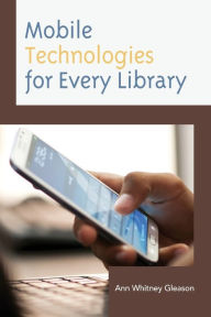 Title: Mobile Technologies for Every Library, Author: Ann Whitney Gleason Associate Director