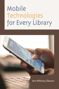 Title: Mobile Technologies for Every Library, Author: Ann Whitney Gleason Associate Director