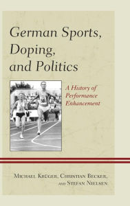 Title: German Sports, Doping, and Politics: A History of Performance Enhancement, Author: Michael Krüger