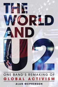 Title: The World and U2: One Band's Remaking of Global Activism, Author: Alan McPherson