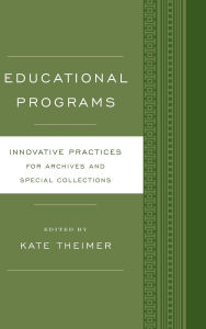 Title: Educational Programs: Innovative Practices for Archives and Special Collections, Author: Kate Theimer