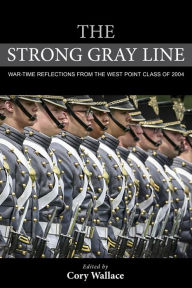 Title: The Strong Gray Line: War-time Reflections from the West Point Class of 2004, Author: Cory Wallace