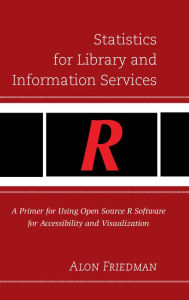 Title: Statistics for Library and Information Services: A Primer for Using Open Source R Software for Accessibility and Visualization, Author: Alon Friedman