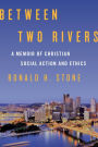 Between Two Rivers: A Memoir of Christian Social Action and Ethics
