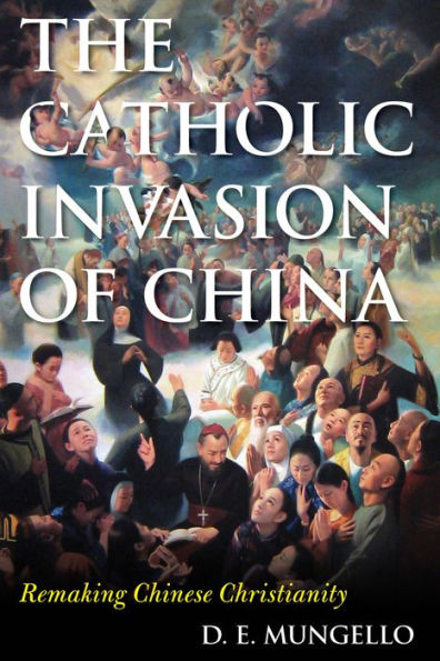 The Catholic Invasion of China: Remaking Chinese Christianity