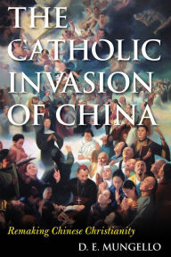 Title: The Catholic Invasion of China: Remaking Chinese Christianity, Author: D. E. Mungello author of The Great Encou