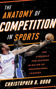Title: The Anatomy of Competition in Sports: The Struggle for Success in Major US Professional Leagues, Author: Christopher B. Doob