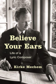 Title: Believe Your Ears: Life of a Lyric Composer, Author: Kirke Mechem