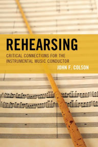 Title: Rehearsing: Critical Connections for the Instrumental Music Conductor, Author: John F. Colson