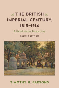 Title: The British Imperial Century, 1815-1914: A World History Perspective, Author: Timothy H. Parsons